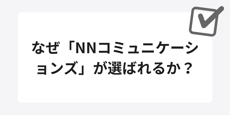 なぜ「NNコミュニケーションズ」が選ばれるのか?