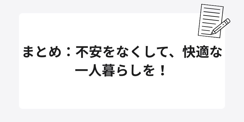 まとめ：不安をなくして、快適な一人暮らしを！