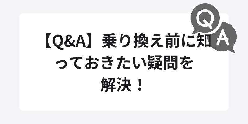 【Q&A】乗り換え前に知っておきたい疑問を解決！